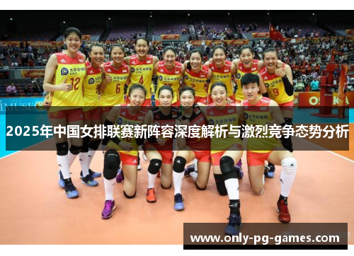 2025年中国女排联赛新阵容深度解析与激烈竞争态势分析