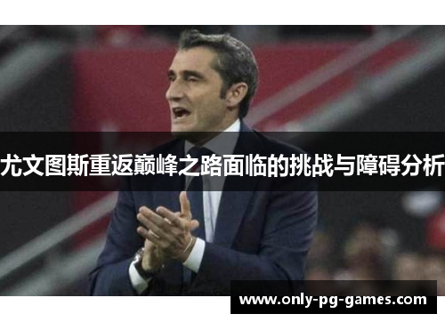 尤文图斯重返巅峰之路面临的挑战与障碍分析