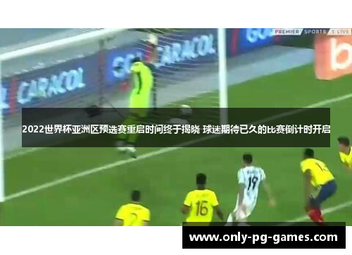 2022世界杯亚洲区预选赛重启时间终于揭晓 球迷期待已久的比赛倒计时开启