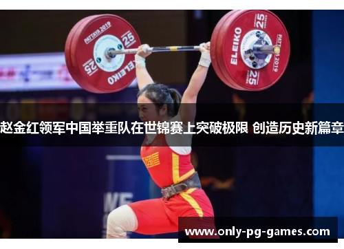 赵金红领军中国举重队在世锦赛上突破极限 创造历史新篇章