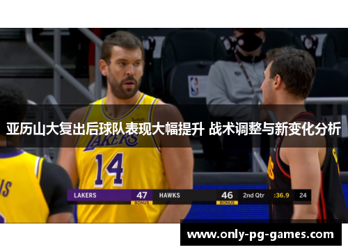 亚历山大复出后球队表现大幅提升 战术调整与新变化分析