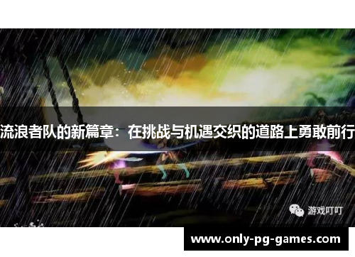 流浪者队的新篇章：在挑战与机遇交织的道路上勇敢前行