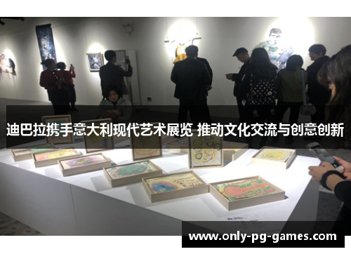 迪巴拉携手意大利现代艺术展览 推动文化交流与创意创新