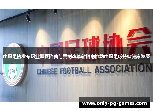 中国足协发布职业联赛降薪与赛制改革新指南推动中国足球持续健康发展