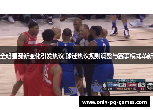 全明星赛新变化引发热议 球迷热议规则调整与赛事模式革新