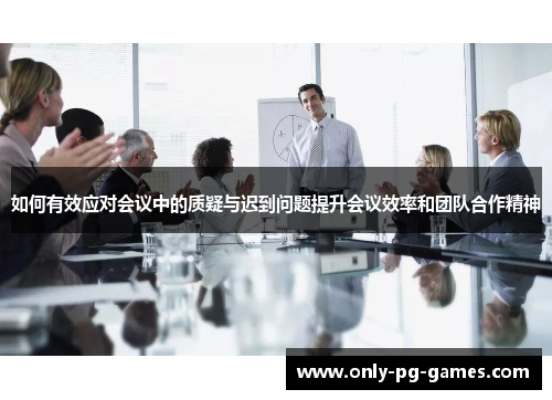 如何有效应对会议中的质疑与迟到问题提升会议效率和团队合作精神