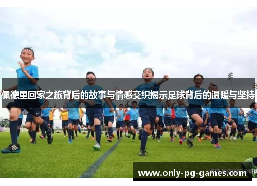 佩德里回家之旅背后的故事与情感交织揭示足球背后的温暖与坚持