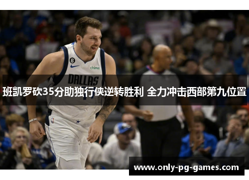 班凯罗砍35分助独行侠逆转胜利 全力冲击西部第九位置