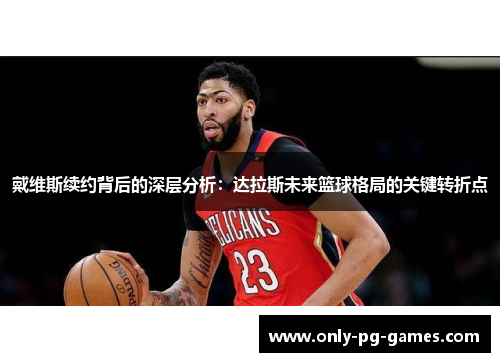 戴维斯续约背后的深层分析：达拉斯未来篮球格局的关键转折点