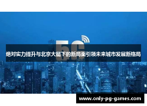 绝对实力提升与北京大腿下的新局面引领未来城市发展新格局