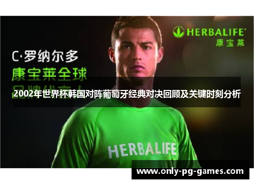 2002年世界杯韩国对阵葡萄牙经典对决回顾及关键时刻分析