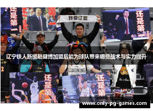 辽宁铁人新援赵健博加盟后能为球队带来哪些战术与实力提升