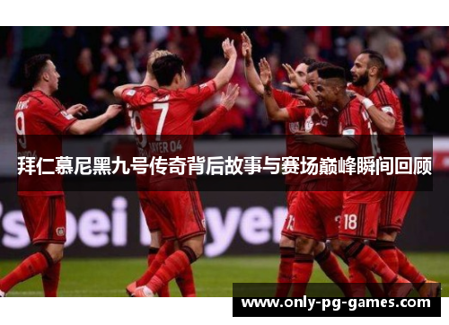 拜仁慕尼黑九号传奇背后故事与赛场巅峰瞬间回顾