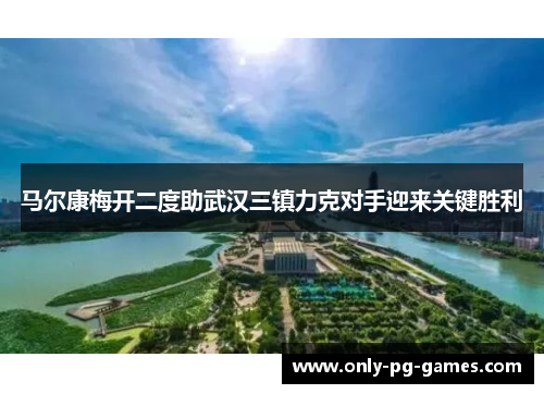 马尔康梅开二度助武汉三镇力克对手迎来关键胜利