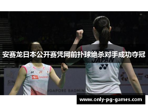 安赛龙日本公开赛凭网前扑球绝杀对手成功夺冠
