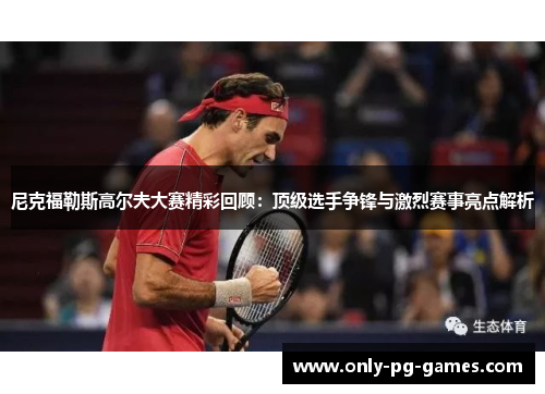 尼克福勒斯高尔夫大赛精彩回顾：顶级选手争锋与激烈赛事亮点解析