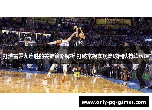 打造雷霆九连胜的关键策略解析 打破常规实现篮球团队持续辉煌