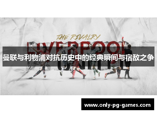 曼联与利物浦对抗历史中的经典瞬间与宿敌之争
