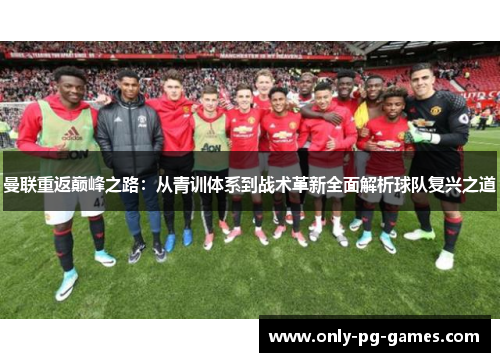 曼联重返巅峰之路：从青训体系到战术革新全面解析球队复兴之道