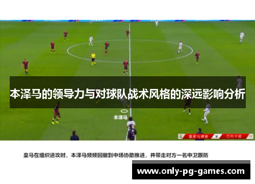 本泽马的领导力与对球队战术风格的深远影响分析