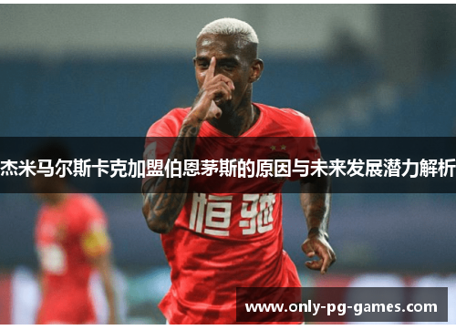 杰米马尔斯卡克加盟伯恩茅斯的原因与未来发展潜力解析