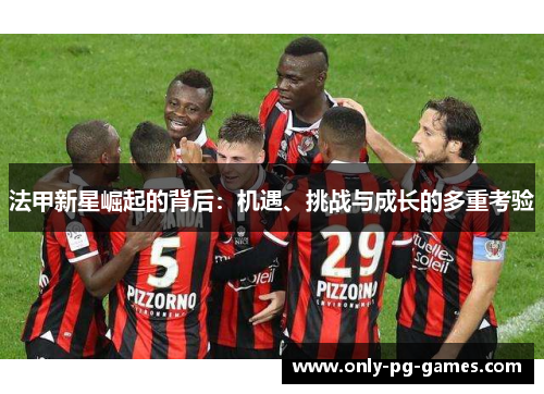 法甲新星崛起的背后：机遇、挑战与成长的多重考验