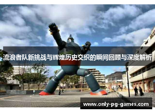 流浪者队新挑战与辉煌历史交织的瞬间回顾与深度解析