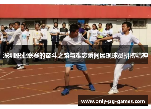 深圳职业联赛的奋斗之路与难忘瞬间展现球员拼搏精神