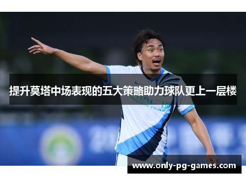 提升莫塔中场表现的五大策略助力球队更上一层楼