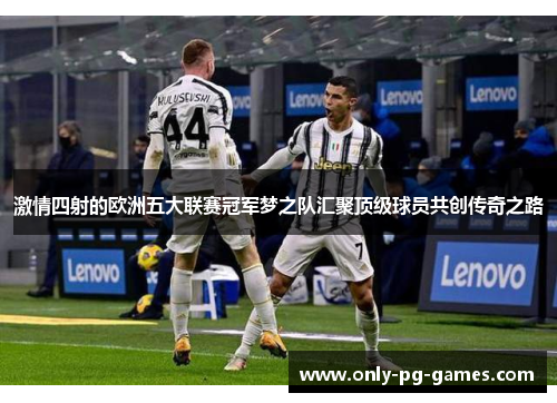 激情四射的欧洲五大联赛冠军梦之队汇聚顶级球员共创传奇之路