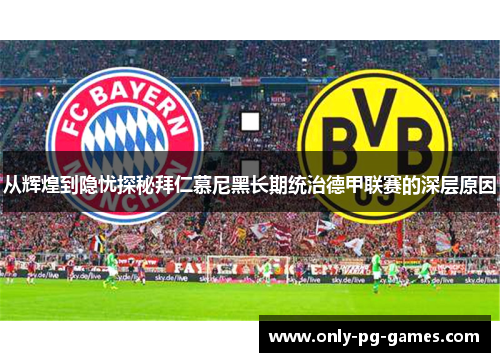 从辉煌到隐忧探秘拜仁慕尼黑长期统治德甲联赛的深层原因