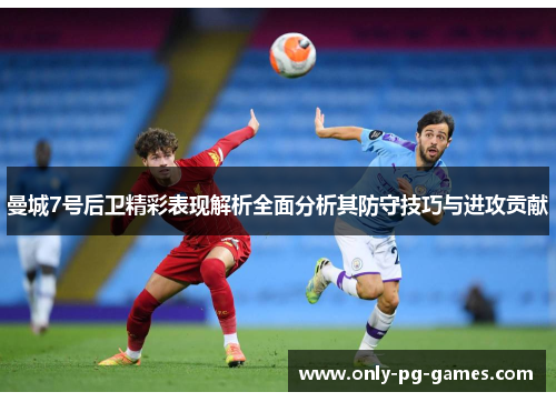 曼城7号后卫精彩表现解析全面分析其防守技巧与进攻贡献