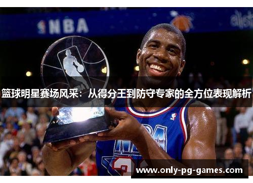 篮球明星赛场风采：从得分王到防守专家的全方位表现解析