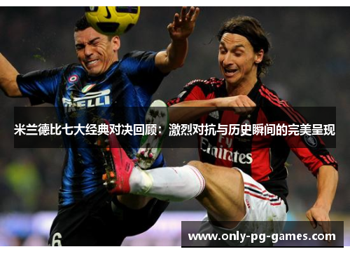 米兰德比七大经典对决回顾：激烈对抗与历史瞬间的完美呈现