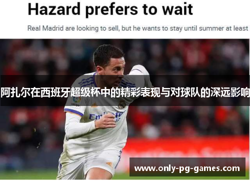 阿扎尔在西班牙超级杯中的精彩表现与对球队的深远影响