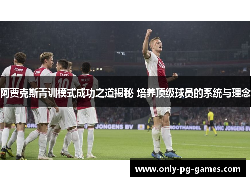 阿贾克斯青训模式成功之道揭秘 培养顶级球员的系统与理念