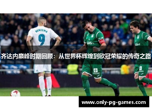 齐达内巅峰时期回顾:从世界杯辉煌到欧冠荣耀的传奇之路 齐达内巅峰时期回顾:从世界杯辉煌到欧冠荣耀的传奇之路