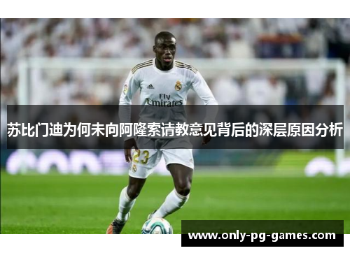 苏比门迪为何未向阿隆索请教意见背后的深层原因分析