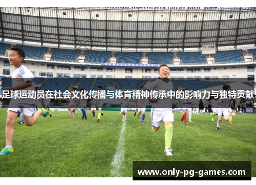 足球运动员在社会文化传播与体育精神传承中的影响力与独特贡献