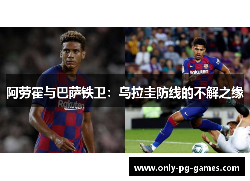 阿劳霍与巴萨铁卫：乌拉圭防线的不解之缘
