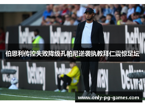 伯恩利传控失败降级孔帕尼逆袭执教拜仁震惊足坛 伯恩利传控失败降级孔帕尼逆袭执教拜仁震惊足坛