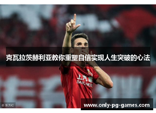 克瓦拉茨赫利亚教你重塑自信实现人生突破的心法 克瓦拉茨赫利亚教你重塑自信实现人生突破的心法