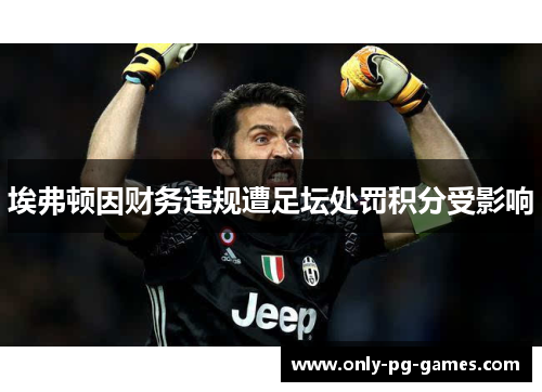 埃弗顿因财务违规遭足坛处罚积分受影响 埃弗顿因财务违规遭足坛处罚积分受影响